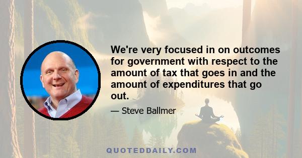 We're very focused in on outcomes for government with respect to the amount of tax that goes in and the amount of expenditures that go out.