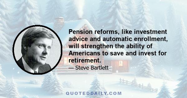 Pension reforms, like investment advice and automatic enrollment, will strengthen the ability of Americans to save and invest for retirement.