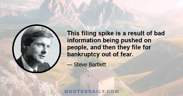 This filing spike is a result of bad information being pushed on people, and then they file for bankruptcy out of fear.