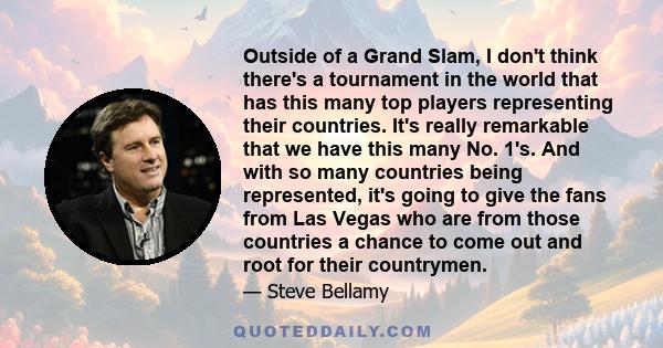 Outside of a Grand Slam, I don't think there's a tournament in the world that has this many top players representing their countries. It's really remarkable that we have this many No. 1's. And with so many countries
