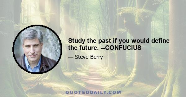 Study the past if you would define the future. --CONFUCIUS