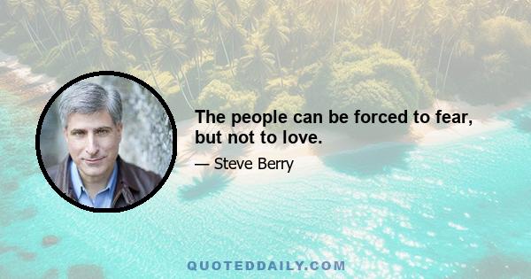 The people can be forced to fear, but not to love.