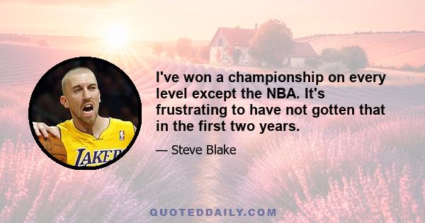 I've won a championship on every level except the NBA. It's frustrating to have not gotten that in the first two years.