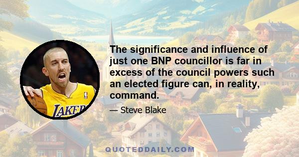 The significance and influence of just one BNP councillor is far in excess of the council powers such an elected figure can, in reality, command.