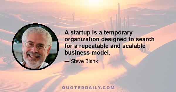 A startup is a temporary organization designed to search for a repeatable and scalable business model.