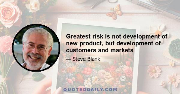 Greatest risk is not development of new product, but development of customers and markets