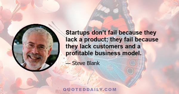 Startups don’t fail because they lack a product; they fail because they lack customers and a profitable business model.