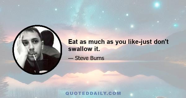 Eat as much as you like-just don't swallow it.