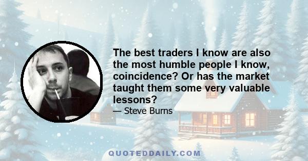 The best traders I know are also the most humble people I know, coincidence? Or has the market taught them some very valuable lessons?