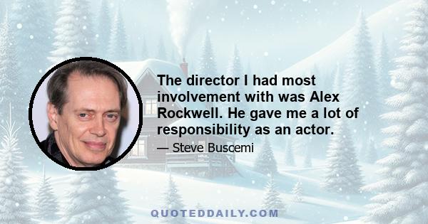 The director I had most involvement with was Alex Rockwell. He gave me a lot of responsibility as an actor.