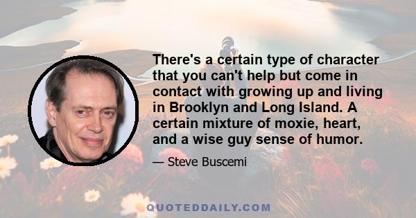 There's a certain type of character that you can't help but come in contact with growing up and living in Brooklyn and Long Island. A certain mixture of moxie, heart, and a wise guy sense of humor.