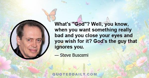 What's God? Well, you know, when you want something really bad and you close your eyes and you wish for it? God's the guy that ignores you.