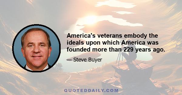 America's veterans embody the ideals upon which America was founded more than 229 years ago.