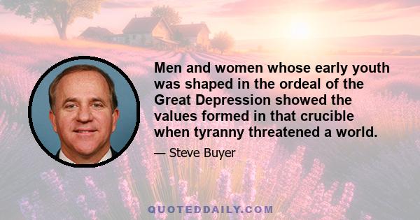 Men and women whose early youth was shaped in the ordeal of the Great Depression showed the values formed in that crucible when tyranny threatened a world.