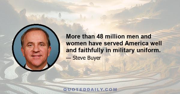 More than 48 million men and women have served America well and faithfully in military uniform.