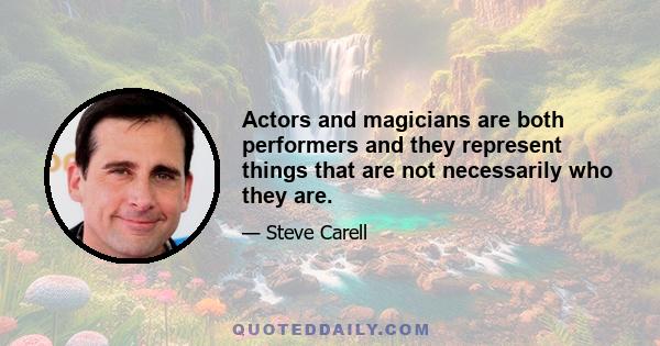 Actors and magicians are both performers and they represent things that are not necessarily who they are.