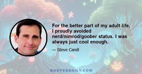 For the better part of my adult life, I proudly avoided nerd/nimrod/goober status. I was always just cool enough.