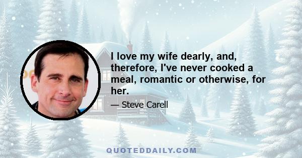 I love my wife dearly, and, therefore, I've never cooked a meal, romantic or otherwise, for her.