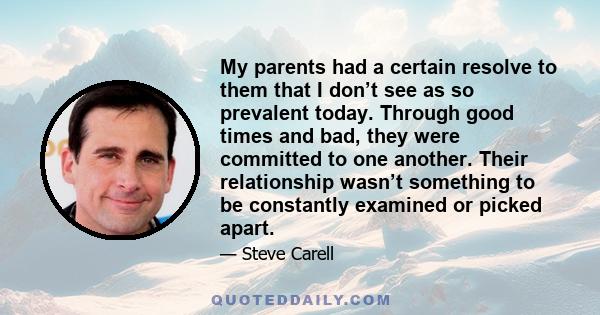 My parents had a certain resolve to them that I don’t see as so prevalent today. Through good times and bad, they were committed to one another. Their relationship wasn’t something to be constantly examined or picked