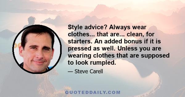 Style advice? Always wear clothes... that are... clean, for starters. An added bonus if it is pressed as well. Unless you are wearing clothes that are supposed to look rumpled.