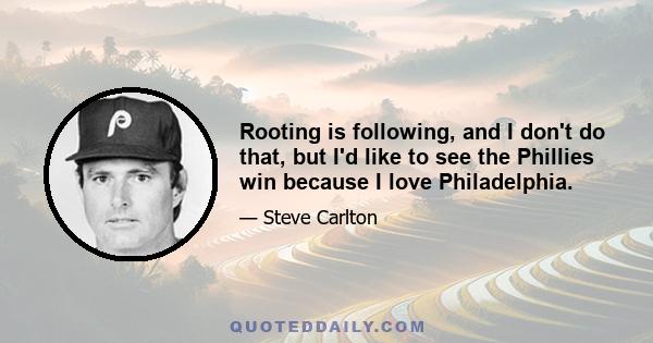 Rooting is following, and I don't do that, but I'd like to see the Phillies win because I love Philadelphia.