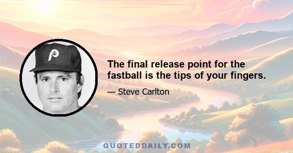 The final release point for the fastball is the tips of your fingers.