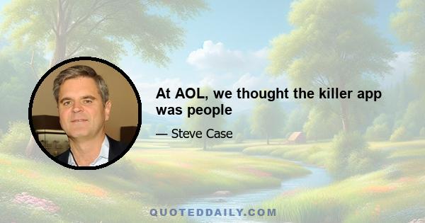 At AOL, we thought the killer app was people