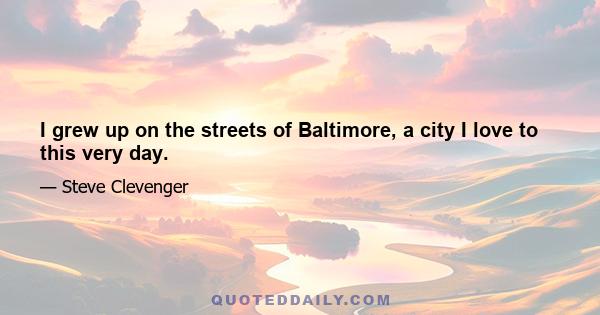 I grew up on the streets of Baltimore, a city I love to this very day.