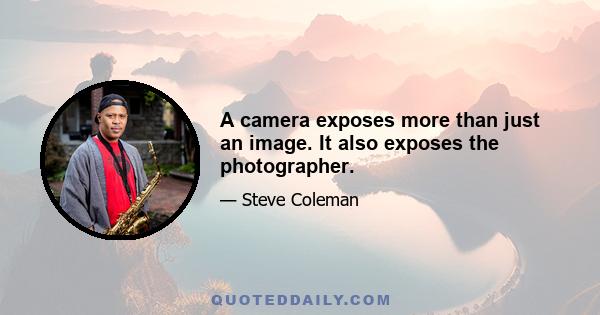 A camera exposes more than just an image. It also exposes the photographer.