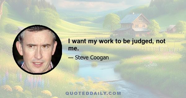 I want my work to be judged, not me.