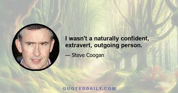 I wasn't a naturally confident, extravert, outgoing person.