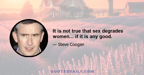 It is not true that sex degrades women... if it is any good.