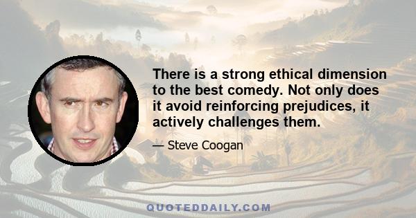 There is a strong ethical dimension to the best comedy. Not only does it avoid reinforcing prejudices, it actively challenges them.