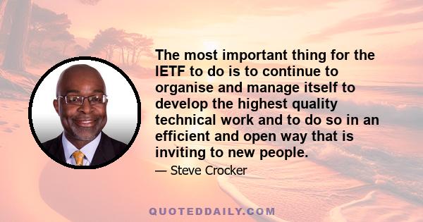 The most important thing for the IETF to do is to continue to organise and manage itself to develop the highest quality technical work and to do so in an efficient and open way that is inviting to new people.