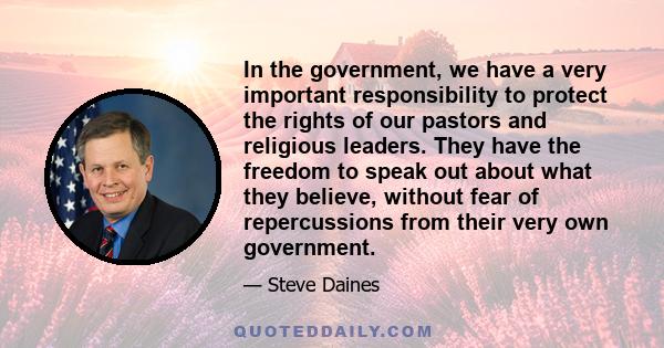 In the government, we have a very important responsibility to protect the rights of our pastors and religious leaders. They have the freedom to speak out about what they believe, without fear of repercussions from their 