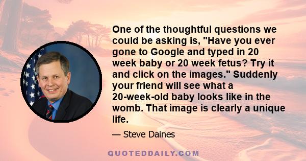 One of the thoughtful questions we could be asking is, Have you ever gone to Google and typed in 20 week baby or 20 week fetus? Try it and click on the images. Suddenly your friend will see what a 20-week-old baby looks 