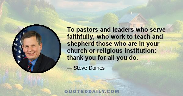 To pastors and leaders who serve faithfully, who work to teach and shepherd those who are in your church or religious institution: thank you for all you do.