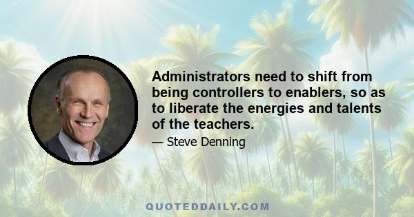 Administrators need to shift from being controllers to enablers, so as to liberate the energies and talents of the teachers.