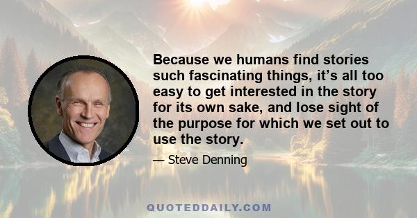 Because we humans find stories such fascinating things, it’s all too easy to get interested in the story for its own sake, and lose sight of the purpose for which we set out to use the story.