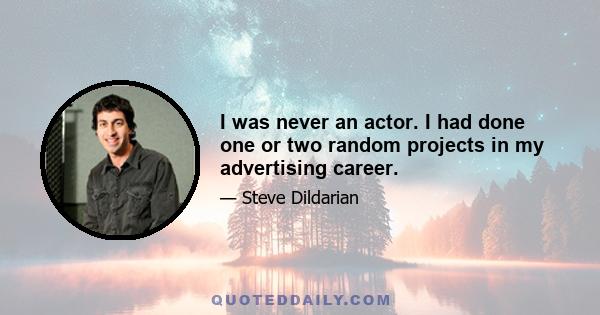 I was never an actor. I had done one or two random projects in my advertising career.