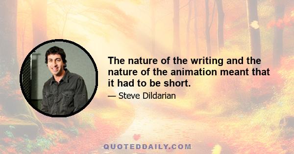 The nature of the writing and the nature of the animation meant that it had to be short.