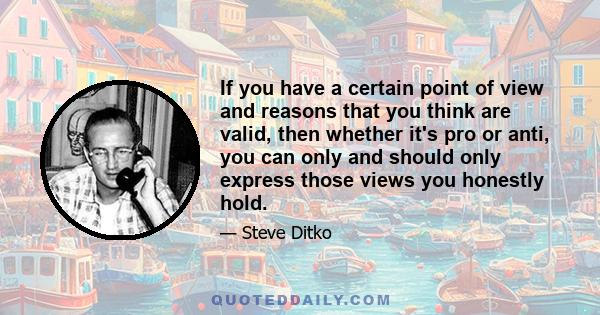 If you have a certain point of view and reasons that you think are valid, then whether it's pro or anti, you can only and should only express those views you honestly hold.