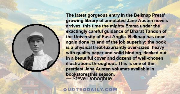 The latest gorgeous entry in the Belknap Press' growing library of annotated Jane Austen novels arrives, this time the mighty Emma under the exactingly careful guidance of Bharat Tandon of the University of East Anglia. 