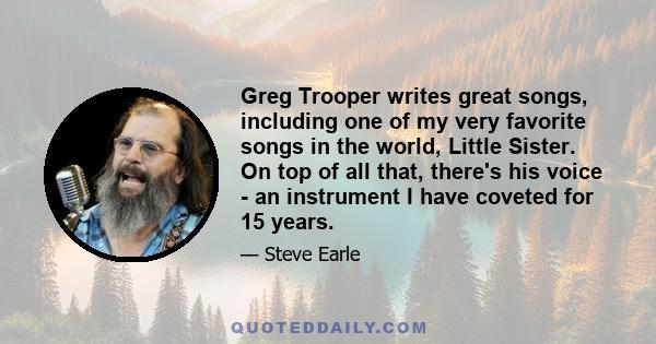 Greg Trooper writes great songs, including one of my very favorite songs in the world, Little Sister. On top of all that, there's his voice - an instrument I have coveted for 15 years.