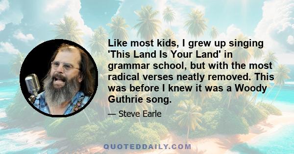 Like most kids, I grew up singing 'This Land Is Your Land' in grammar school, but with the most radical verses neatly removed. This was before I knew it was a Woody Guthrie song.