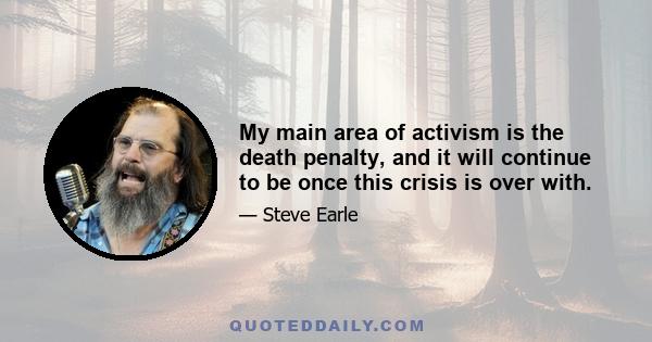 My main area of activism is the death penalty, and it will continue to be once this crisis is over with.