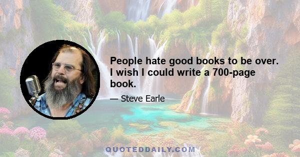 People hate good books to be over. I wish I could write a 700-page book.