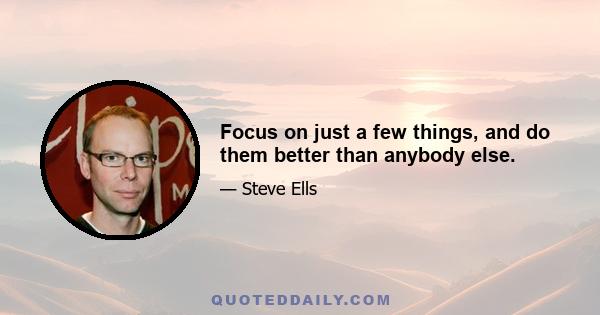 Focus on just a few things, and do them better than anybody else.