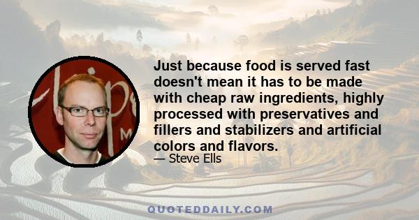 Just because food is served fast doesn't mean it has to be made with cheap raw ingredients, highly processed with preservatives and fillers and stabilizers and artificial colors and flavors.