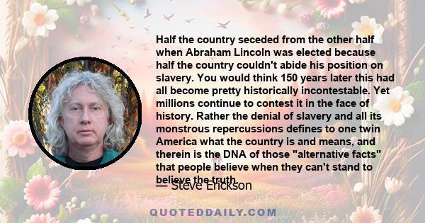 Half the country seceded from the other half when Abraham Lincoln was elected because half the country couldn't abide his position on slavery. You would think 150 years later this had all become pretty historically